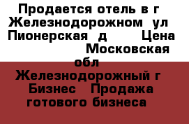 Продается отель в г. Железнодорожном, ул. Пионерская, д. 14 › Цена ­ 15 600 000 - Московская обл., Железнодорожный г. Бизнес » Продажа готового бизнеса   